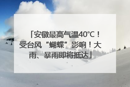 安徽最高气温40℃！受台风“蝴蝶”影响！大雨、暴雨即将抵达