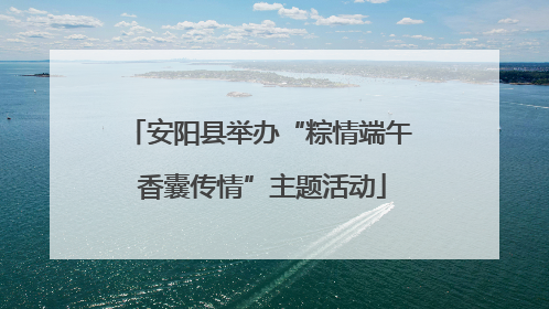 安阳县举办“粽情端午 香囊传情”主题活动