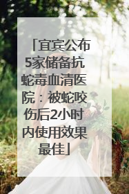 宜宾公布5家储备抗蛇毒血清医院：被蛇咬伤后2小时内使用效果最佳
