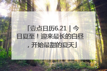 壹点日历6.21｜今日夏至！迎来最长的白昼，开始最甜的夏天