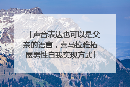 声音表达也可以是父亲的语言，喜马拉雅拓展男性自我实现方式