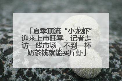 夏季顶流“小龙虾”迎来上市旺季，记者走访一线市场，不到一杯奶茶钱就能买斤虾