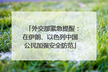 外交部紧急提醒：在伊朗、以色列中国公民加强安全防范