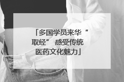 多国学员来华“取经” 感受传统医药文化魅力