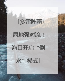 多雷阵雨+局地强对流！海口开启“倒水”模式