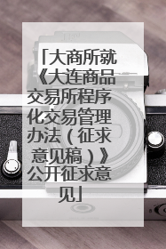 大商所就《大连商品交易所程序化交易管理办法（征求意见稿）》公开征求意见