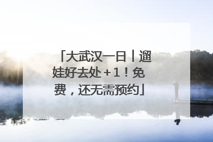 大武汉一日︱遛娃好去处＋1！免费，还无需预约