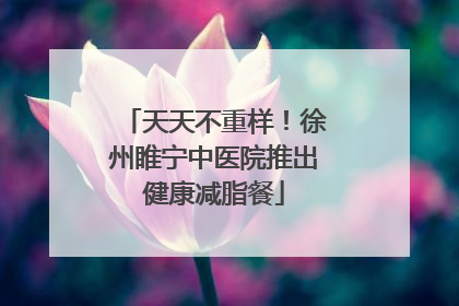 天天不重样！徐州睢宁中医院推出健康减脂餐