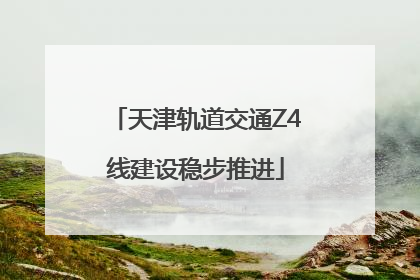 天津轨道交通Z4线建设稳步推进