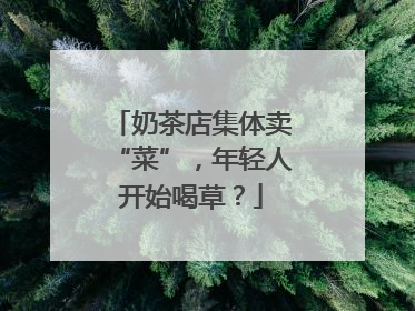 奶茶店集体卖“菜”，年轻人开始喝草？
