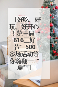 好吃、好玩、好开心！第三届“616三好节”500多场活动等你嗨翻一“夏”