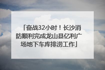 奋战32小时！长沙消防顺利完成龙山县亿利广场地下车库排涝工作