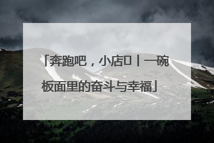 奔跑吧，小店㊳丨一碗板面里的奋斗与幸福