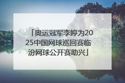 奥运冠军李婷为2025中国网球巡回赛临汾网球公开赛助兴