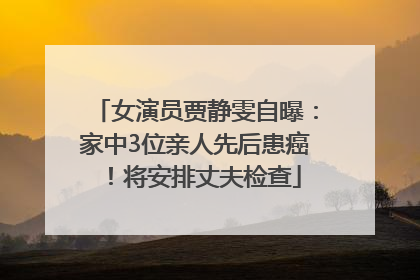 女演员贾静雯自曝：家中3位亲人先后患癌！将安排丈夫检查