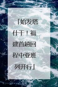 始发塔什干！福建首趟回程中亚班列开行