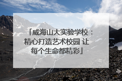 威海山大实验学校：精心打造艺术校园 让每个生命都精彩