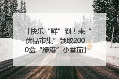 快乐“鲜”到！来“优品市集”领取2000盒“绿港”小番茄