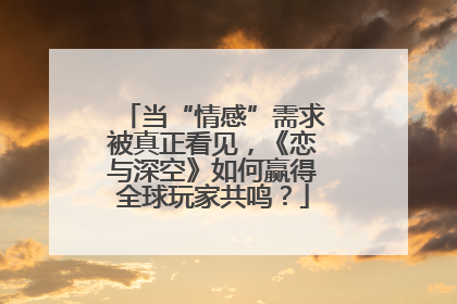 当“情感”需求被真正看见，《恋与深空》如何赢得全球玩家共鸣？