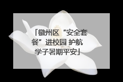 徽州区“安全套餐”进校园 护航学子暑期平安