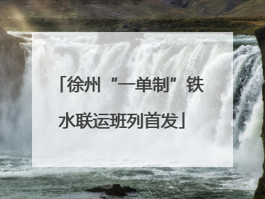 徐州“一单制”铁水联运班列首发
