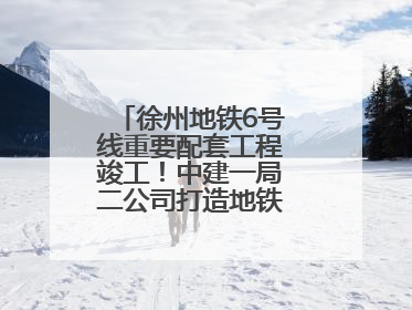 徐州地铁6号线重要配套工程竣工！中建一局二公司打造地铁运营新枢纽