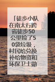 徒步小队在南太行跨省徒步50公里捡了50袋垃圾，村民给兑换补给物资和环保卫士勋章