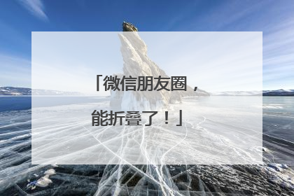 微信朋友圈，能折叠了！