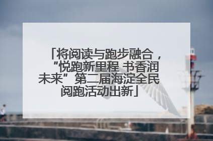 将阅读与跑步融合，“悦跑新里程 书香润未来”第二届海淀全民阅跑活动出新