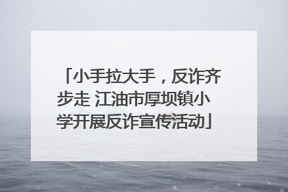 小手拉大手，反诈齐步走 江油市厚坝镇小学开展反诈宣传活动