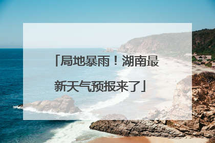 局地暴雨！湖南最新天气预报来了
