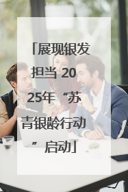 展现银发担当 2025年“苏青银龄行动”启动