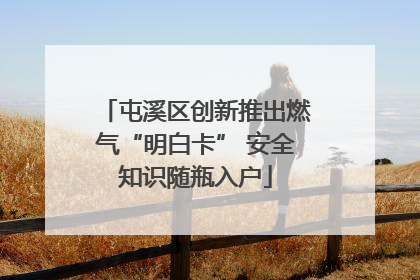 屯溪区创新推出燃气“明白卡” 安全知识随瓶入户
