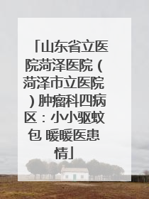 山东省立医院菏泽医院（菏泽市立医院）肿瘤科四病区：小小驱蚊包 暖暖医患情