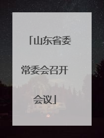 山东省委常委会召开会议