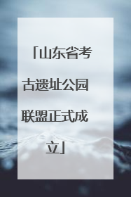 山东省考古遗址公园联盟正式成立