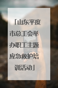 山东平度市总工会举办职工主题应急救护培训活动
