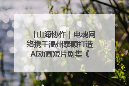 山海协作｜电魂网络携手温州泰顺打造AI动画短片剧集《寻梦泰顺》