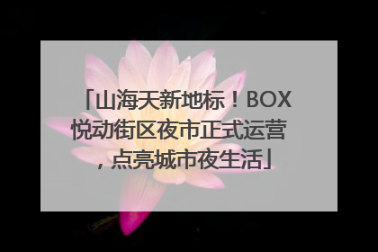 山海天新地标！BOX 悦动街区夜市正式运营，点亮城市夜生活