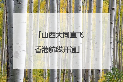 山西大同直飞香港航线开通