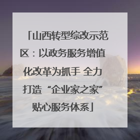 山西转型综改示范区：以政务服务增值化改革为抓手 全力打造“企业家之家”贴心服务体系