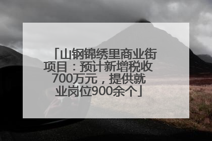 山钢锦绣里商业街项目：预计新增税收700万元，提供就业岗位900余个