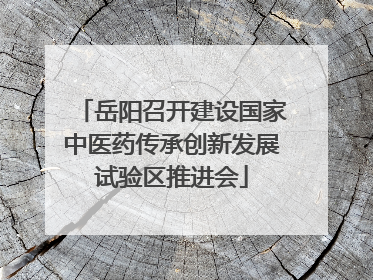 岳阳召开建设国家中医药传承创新发展试验区推进会