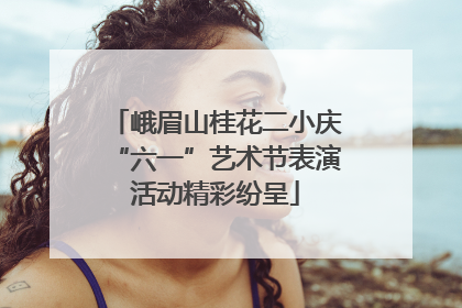 峨眉山桂花二小庆“六一”艺术节表演活动精彩纷呈
