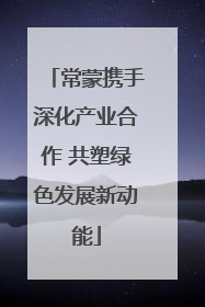 常蒙携手深化产业合作 共塑绿色发展新动能