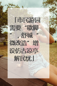 市民游园需要“歇脚”，舒城“微改造”增设仿古凉亭解民忧
