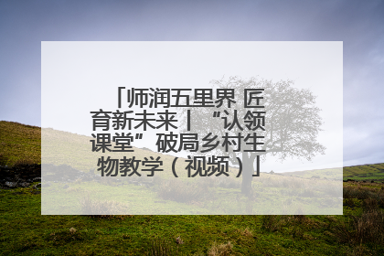 师润五里界 匠育新未来丨“认领课堂”破局乡村生物教学（视频）