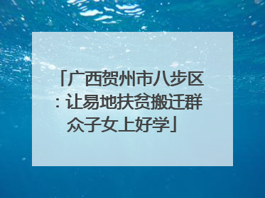 广西贺州市八步区：让易地扶贫搬迁群众子女上好学
