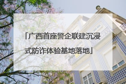 广西首座警企联建沉浸式防诈体验基地落地