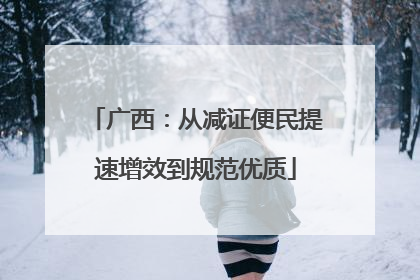 广西：从减证便民提速增效到规范优质